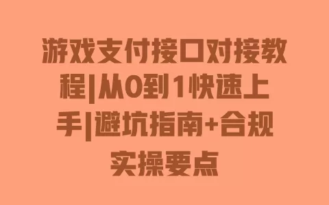 游戏支付接口对接教程|从0到1快速上手|避坑指南+合规实操要点 游戏支付接口对接教程|从0到1快速上手|避坑指南+合规实操要点