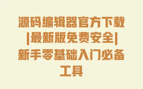源码编辑器官方下载|最新版免费安全|新手零基础入门必备工具 源码编辑器官方下载|最新版免费安全|新手零基础入门必备工具