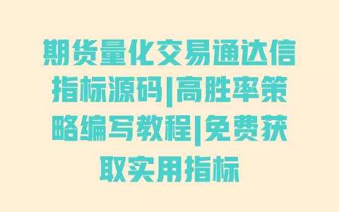 期货量化交易通达信指标源码|高胜率策略编写教程|免费获取实用指标 期货量化交易通达信指标源码|高胜率策略编写教程|免费获取实用指标
