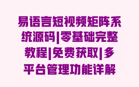 易语言短视频矩阵系统源码|零基础完整教程|免费获取|多平台管理功能详解 易语言短视频矩阵系统源码|零基础完整教程|免费获取|多平台管理功能详解