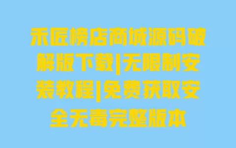 禾匠榜店商城源码破解版下载|无限制安装教程|免费获取安全无毒完整版本 禾匠榜店商城源码破解版下载|无限制安装教程|免费获取安全无毒完整版本