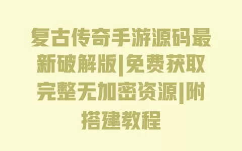 复古传奇手游源码最新破解版|免费获取完整无加密资源|附搭建教程 复古传奇手游源码最新破解版|免费获取完整无加密资源|附搭建教程