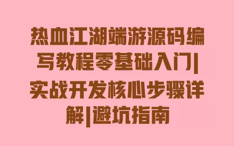 热血江湖端游源码编写教程零基础入门|实战开发核心步骤详解|避坑指南 热血江湖端游源码编写教程零基础入门|实战开发核心步骤详解|避坑指南