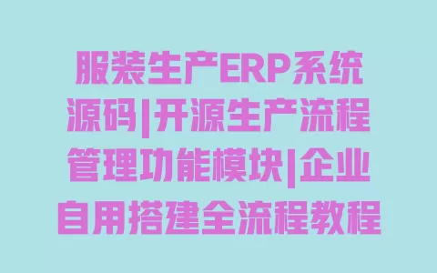 服装生产ERP系统源码|开源生产流程管理功能模块|企业自用搭建全流程教程 服装生产ERP系统源码|开源生产流程管理功能模块|企业自用搭建全流程教程
