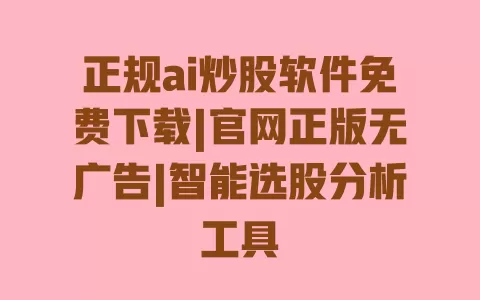 正规ai炒股软件免费下载|官网正版无广告|智能选股分析工具 正规ai炒股软件免费下载|官网正版无广告|智能选股分析工具