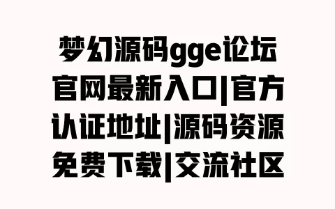 梦幻源码gge论坛官网最新入口|官方认证地址|源码资源免费下载|交流社区 梦幻源码gge论坛官网最新入口|官方认证地址|源码资源免费下载|交流社区