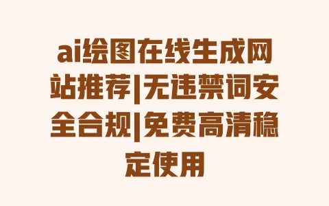ai绘图在线生成网站推荐|无违禁词安全合规|免费高清稳定使用 ai绘图在线生成网站推荐|无违禁词安全合规|免费高清稳定使用