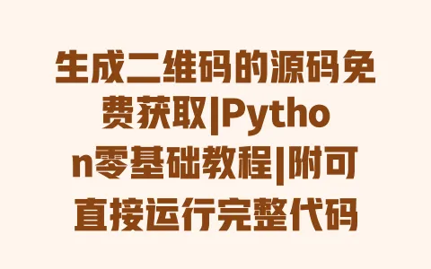 生成二维码的源码免费获取|Python零基础教程|附可直接运行完整代码 生成二维码的源码免费获取|Python零基础教程|附可直接运行完整代码