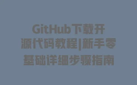GitHub下载开源代码教程|新手零基础详细步骤指南 GitHub下载开源代码教程|新手零基础详细步骤指南
