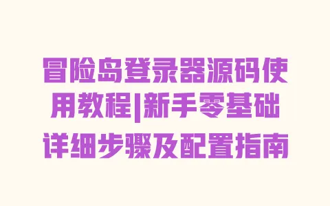 冒险岛登录器源码使用教程|新手零基础详细步骤及配置指南 冒险岛登录器源码使用教程|新手零基础详细步骤及配置指南