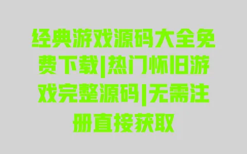 经典游戏源码大全免费下载|热门怀旧游戏完整源码|无需注册直接获取 经典游戏源码大全免费下载|热门怀旧游戏完整源码|无需注册直接获取