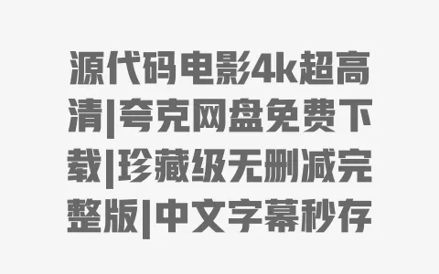 源代码电影4k超高清|夸克网盘免费下载|珍藏级无删减完整版|中文字幕秒存资源 源代码电影4k超高清|夸克网盘免费下载|珍藏级无删减完整版|中文字幕秒存资源