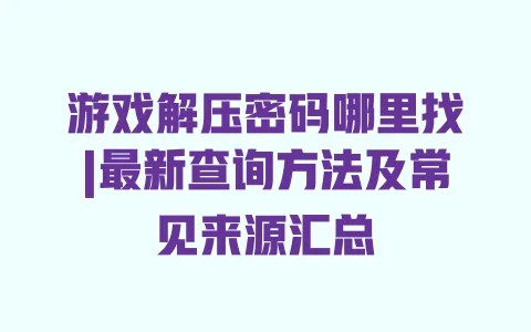 游戏解压密码哪里找|最新查询方法及常见来源汇总 游戏解压密码哪里找|最新查询方法及常见来源汇总