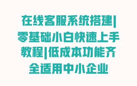 在线客服系统搭建|零基础小白快速上手教程|低成本功能齐全适用中小企业 在线客服系统搭建|零基础小白快速上手教程|低成本功能齐全适用中小企业