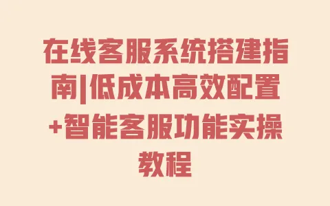 在线客服系统搭建指南|低成本高效配置+智能客服功能实操教程 在线客服系统搭建指南|低成本高效配置+智能客服功能实操教程