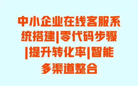 中小企业在线客服系统搭建|零代码步骤|提升转化率|智能多渠道整合 中小企业在线客服系统搭建|零代码步骤|提升转化率|智能多渠道整合