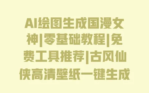AI绘图生成国漫女神|零基础教程|免费工具推荐|古风仙侠高清壁纸一键生成 AI绘图生成国漫女神|零基础教程|免费工具推荐|古风仙侠高清壁纸一键生成