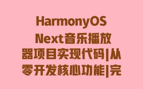 HarmonyOS Next音乐播放器项目实现代码|从零开发核心功能|完整源码步骤详解 HarmonyOS Next音乐播放器项目实现代码|从零开发核心功能|完整源码步骤详解