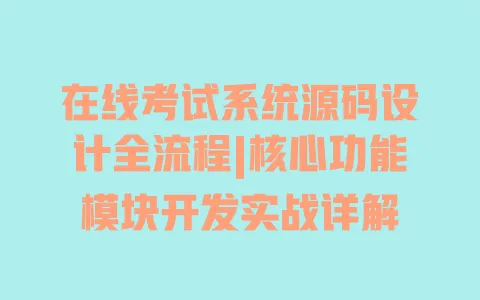在线考试系统源码设计全流程|核心功能模块开发实战详解 在线考试系统源码设计全流程|核心功能模块开发实战详解