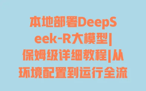 本地部署DeepSeek-R大模型|保姆级详细教程|从环境配置到运行全流程避坑指南 本地部署DeepSeek-R大模型|保姆级详细教程|从环境配置到运行全流程避坑指南