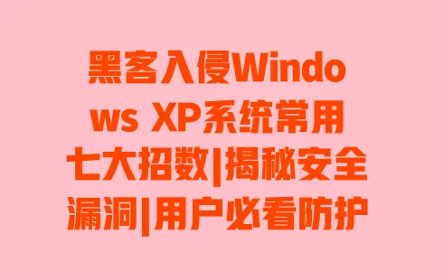 黑客入侵Windows XP系统常用七大招数|揭秘安全漏洞|用户必看防护指南 黑客入侵Windows XP系统常用七大招数|揭秘安全漏洞|用户必看防护指南