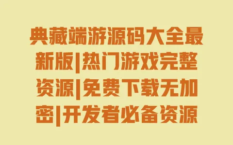 典藏端游源码大全最新版|热门游戏完整资源|免费下载无加密|开发者必备资源汇总 典藏端游源码大全最新版|热门游戏完整资源|免费下载无加密|开发者必备资源汇总