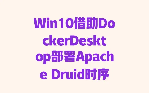 Win10借助DockerDesktop部署Apache Druid时序数据库|零基础详细操作步骤指南 Win10借助DockerDesktop部署Apache Druid时序数据库|零基础详细操作步骤指南