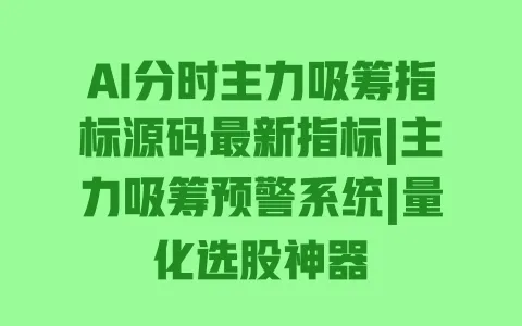 AI分时主力吸筹指标源码最新指标|主力吸筹预警系统|量化选股神器 AI分时主力吸筹指标源码最新指标|主力吸筹预警系统|量化选股神器
