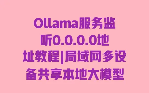 Ollama服务监听0.0.0.0地址教程|局域网多设备共享本地大模型 Ollama服务监听0.0.0.0地址教程|局域网多设备共享本地大模型