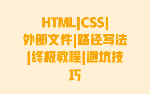 HTML|CSS|外部文件|路径写法|终极教程|避坑技巧 HTML|CSS|外部文件|路径写法|终极教程|避坑技巧