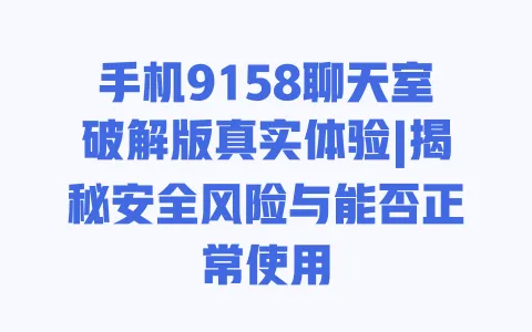 手机9158聊天室破解版真实体验|揭秘安全风险与能否正常使用 手机9158聊天室破解版真实体验|揭秘安全风险与能否正常使用