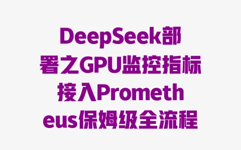 DeepSeek部署之GPU监控指标接入Prometheus保姆级全流程教程 DeepSeek部署之GPU监控指标接入Prometheus保姆级全流程教程