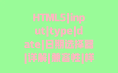 HTML5|input|type|date|日期选择器|详解|兼容性|样式|自定义|实战 HTML5|input|type|date|日期选择器|详解|兼容性|样式|自定义|实战