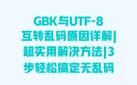 GBK与UTF-8互转乱码原因详解|超实用解决方法|3步轻松搞定无乱码 GBK与UTF-8互转乱码原因详解|超实用解决方法|3步轻松搞定无乱码