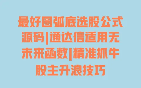 最好圆弧底选股公式源码|通达信适用无未来函数|精准抓牛股主升浪技巧 最好圆弧底选股公式源码|通达信适用无未来函数|精准抓牛股主升浪技巧