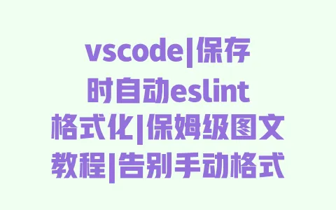 vscode|保存时自动eslint格式化|保姆级图文教程|告别手动格式化|前端开发必备 vscode|保存时自动eslint格式化|保姆级图文教程|告别手动格式化|前端开发必备