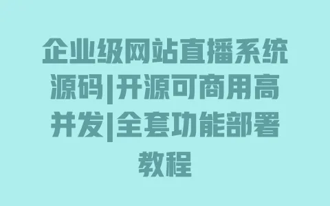 企业级网站直播系统源码|开源可商用高并发|全套功能部署教程 企业级网站直播系统源码|开源可商用高并发|全套功能部署教程