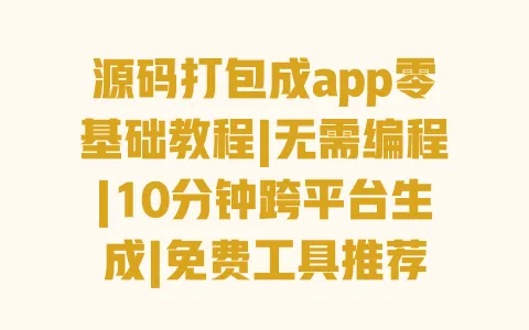 源码打包成app零基础教程|无需编程|10分钟跨平台生成|免费工具推荐 源码打包成app零基础教程|无需编程|10分钟跨平台生成|免费工具推荐