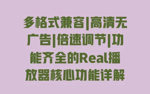多格式兼容|高清无广告|倍速调节|功能齐全的Real播放器核心功能详解 多格式兼容|高清无广告|倍速调节|功能齐全的Real播放器核心功能详解