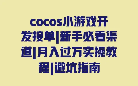 cocos小游戏开发接单|新手必看渠道|月入过万实操教程|避坑指南 cocos小游戏开发接单|新手必看渠道|月入过万实操教程|避坑指南