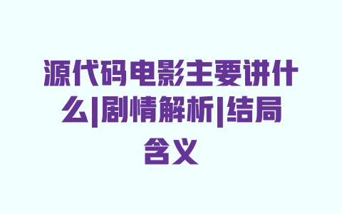源代码电影主要讲什么|剧情解析|结局含义 源代码电影主要讲什么|剧情解析|结局含义