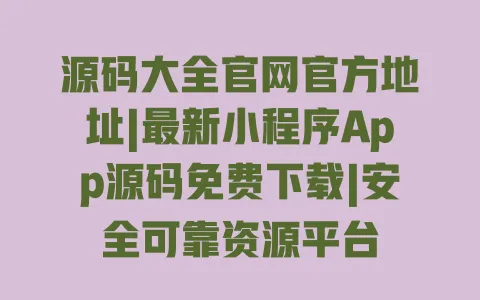 源码大全官网官方地址|最新小程序App源码免费下载|安全可靠资源平台 源码大全官网官方地址|最新小程序App源码免费下载|安全可靠资源平台