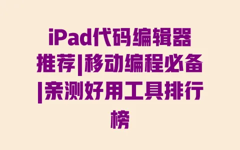 iPad代码编辑器推荐|移动编程必备|亲测好用工具排行榜 iPad代码编辑器推荐|移动编程必备|亲测好用工具排行榜