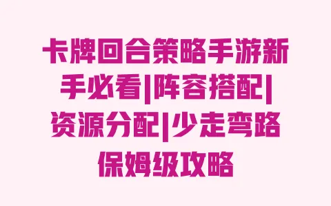 卡牌回合策略手游新手必看|阵容搭配|资源分配|少走弯路保姆级攻略 卡牌回合策略手游新手必看|阵容搭配|资源分配|少走弯路保姆级攻略