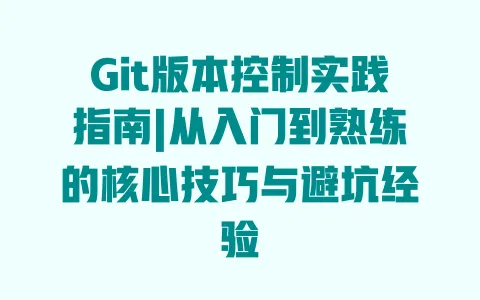 Git版本控制实践指南|从入门到熟练的核心技巧与避坑经验 Git版本控制实践指南|从入门到熟练的核心技巧与避坑经验