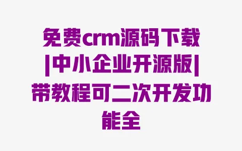 免费crm源码下载|中小企业开源版|带教程可二次开发功能全 免费crm源码下载|中小企业开源版|带教程可二次开发功能全