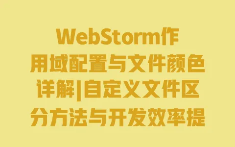 WebStorm作用域配置与文件颜色详解|自定义文件区分方法与开发效率提升技巧 WebStorm作用域配置与文件颜色详解|自定义文件区分方法与开发效率提升技巧