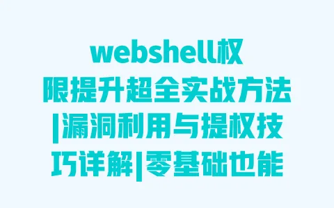 webshell权限提升超全实战方法|漏洞利用与提权技巧详解|零基础也能掌握的权限突破指南 webshell权限提升超全实战方法|漏洞利用与提权技巧详解|零基础也能掌握的权限突破指南
