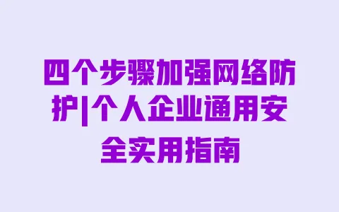 四个步骤加强网络防护|个人企业通用安全实用指南 四个步骤加强网络防护|个人企业通用安全实用指南