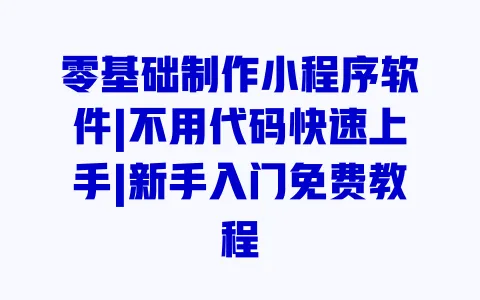 零基础制作小程序软件|不用代码快速上手|新手入门免费教程 零基础制作小程序软件|不用代码快速上手|新手入门免费教程